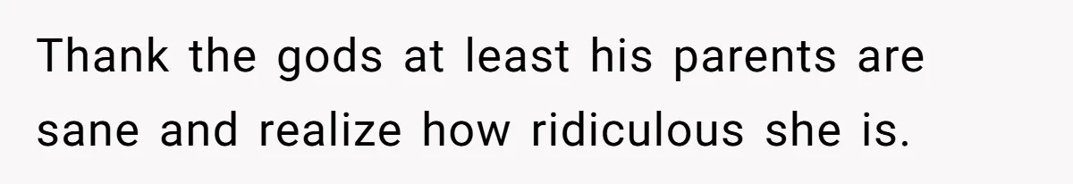 Thank the gods at least his parents are sane and realize how ridiculous she is.