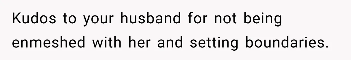 Kudos to your husband for not being enmeshed with her and setting boundaries.
