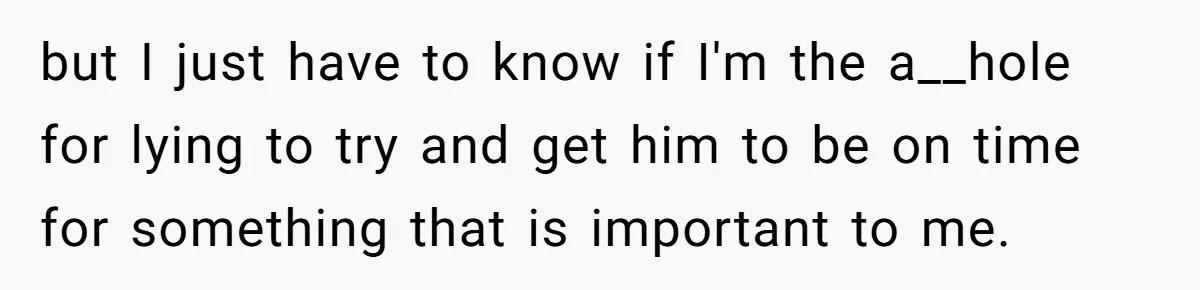 but I just have to know if I'm the a__hole for lying to try and get him to be on time for something that is important to me.