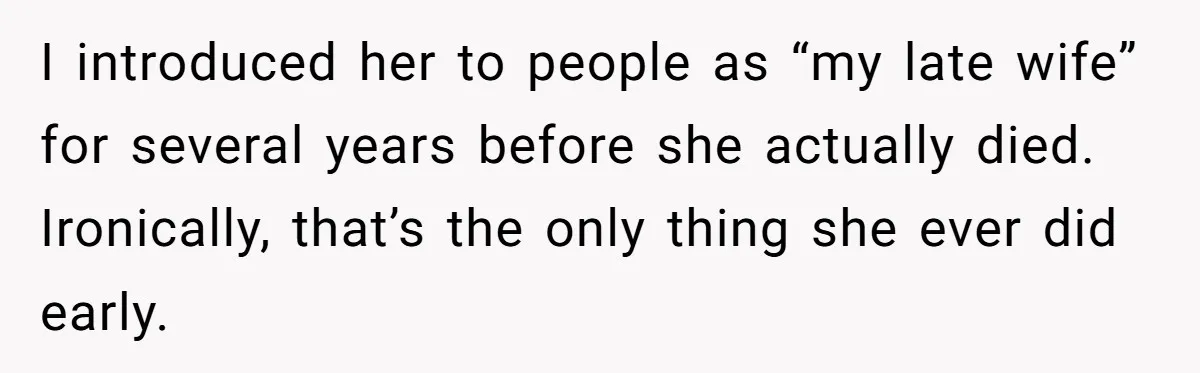 I introduced her to people as “my late wife” for several years before she actually died. Ironically, that’s the only thing she ever did early.