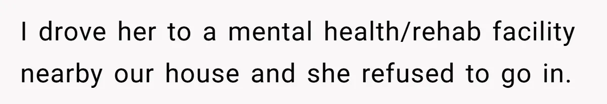 I drove her to a mental health/rehab facility nearby our house and she refused to go in.