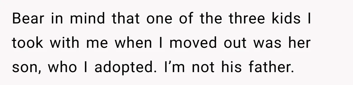 Bear in mind that one of the three kids I took with me when I moved out was her son, who I adopted. I’m not his father.