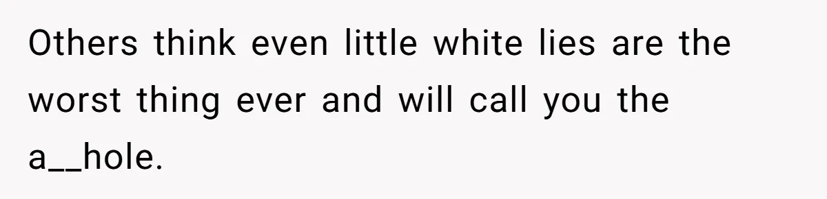 Others think even little white lies are the worst thing ever and will call you the a__hole.