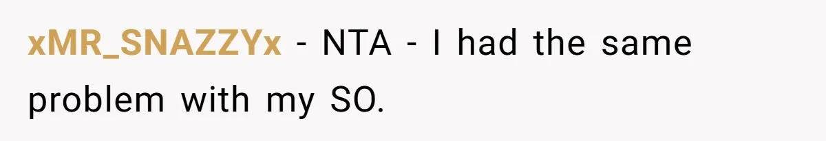 xMR_SNAZZYx − NTA - I had the same problem with my SO.