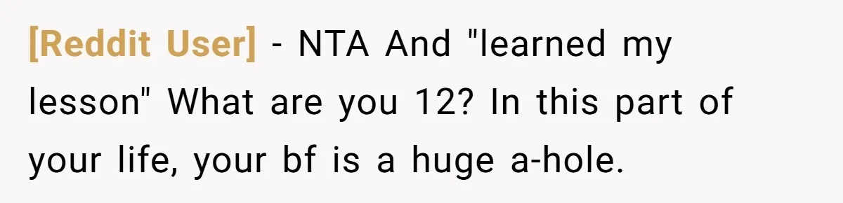 [Reddit User] − NTA And "learned my lesson" What are you 12? In this part of your life, your bf is a huge a-hole.