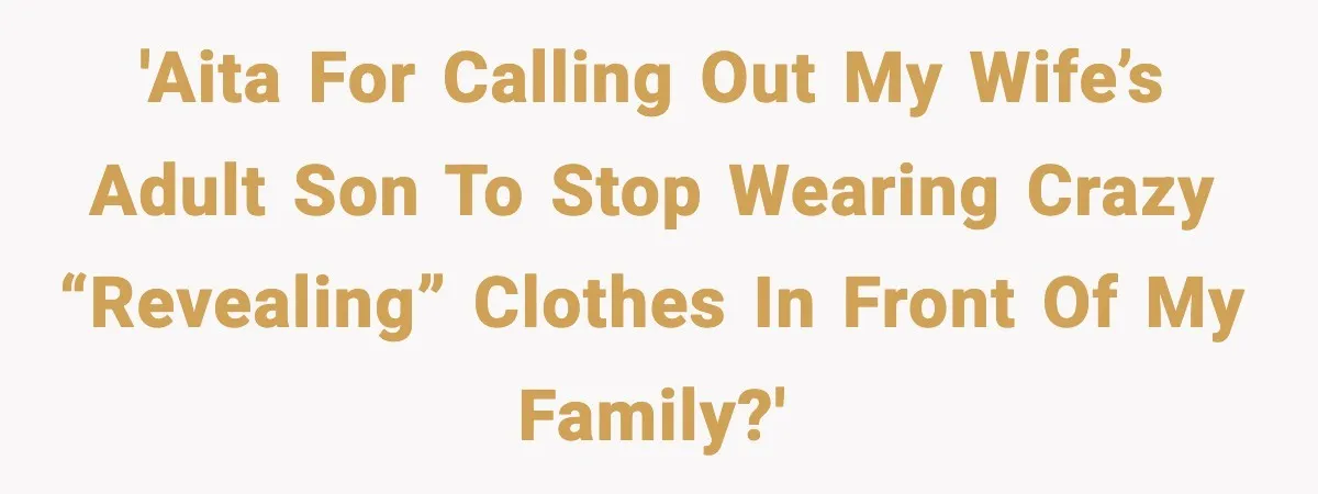 'AITA for calling out my wife’s adult son to stop wearing crazy “revealing” clothes in front of my family?'