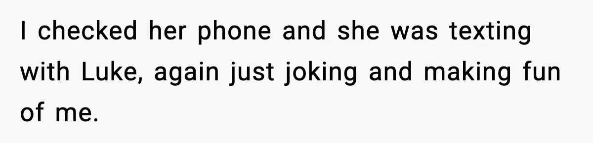 I checked her phone and she was texting with Luke, again just joking and making fun of me.