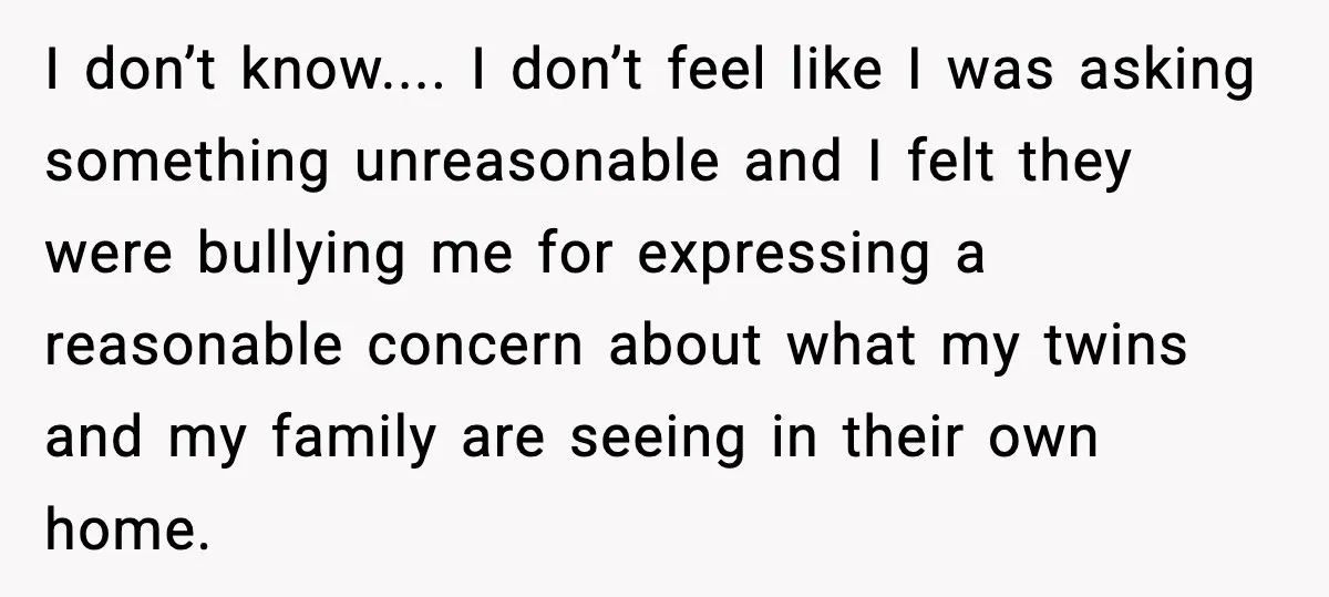 I don’t know.... I don’t feel like I was asking something unreasonable and I felt they were bullying me for expressing a reasonable concern about what my twins and my...