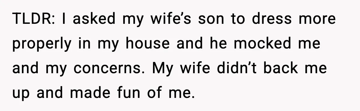 TLDR: I asked my wife’s son to dress more properly in my house and he mocked me and my concerns. My wife didn’t back me up and made fun of...