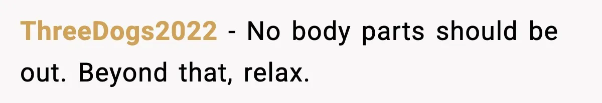 ThreeDogs2022 - No body parts should be out. Beyond that, relax.