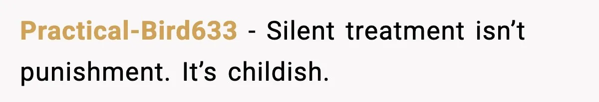 Practical-Bird633 - Silent treatment isn’t punishment. It’s childish.