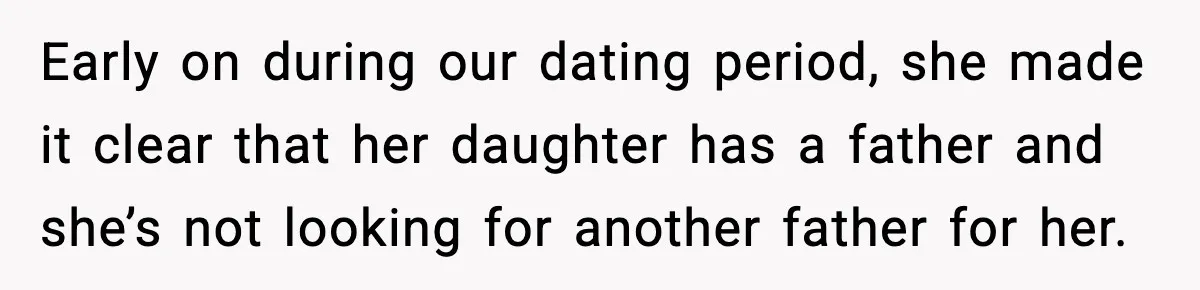 Early on during our dating period, she made it clear that her daughter has a father and she’s not looking for another father for her.