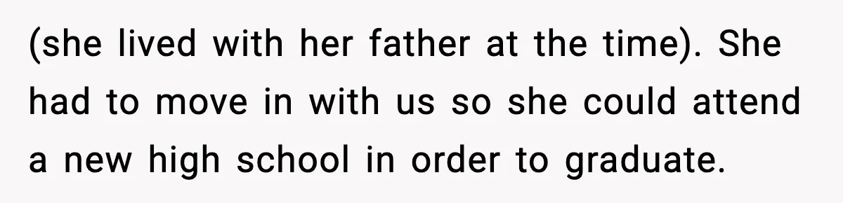 (she lived with her father at the time). She had to move in with us so she could attend a new high school in order to graduate.