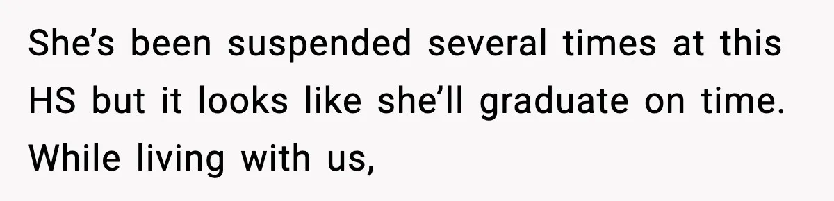 She’s been suspended several times at this HS but it looks like she’ll graduate on time. While living with us,