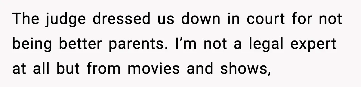 The judge dressed us down in court for not being better parents. I’m not a legal expert at all but from movies and shows,
