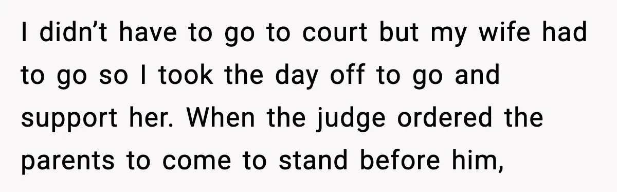 I didn’t have to go to court but my wife had to go so I took the day off to go and support her. When the judge ordered the parents...