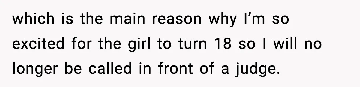 which is the main reason why I’m so excited for the girl to turn 18 so I will no longer be called in front of a judge.