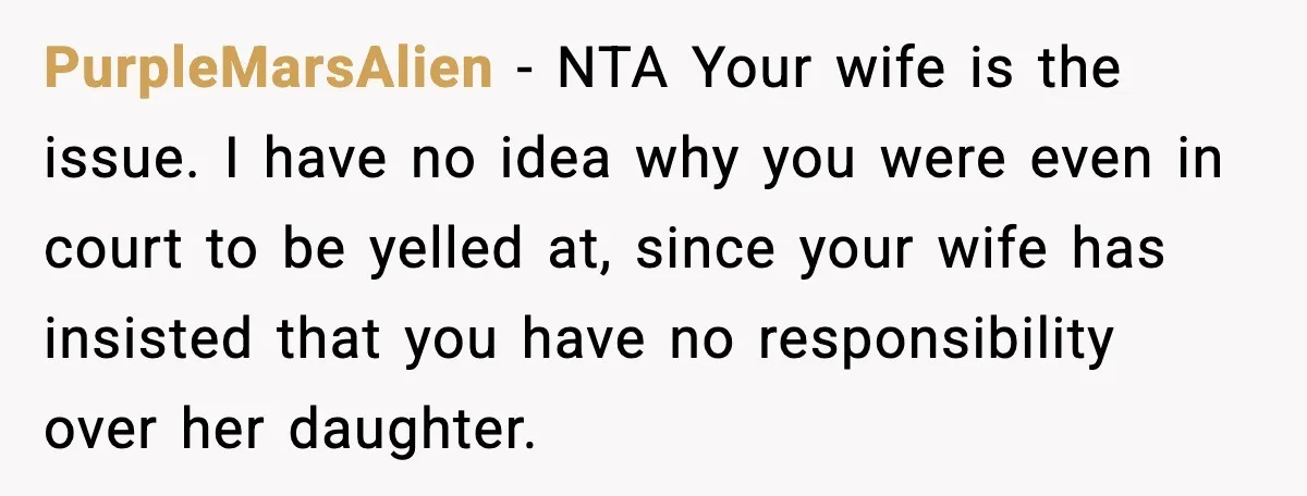PurpleMarsAlien - NTA Your wife is the issue. I have no idea why you were even in court to be yelled at, since your wife has insisted that you have...