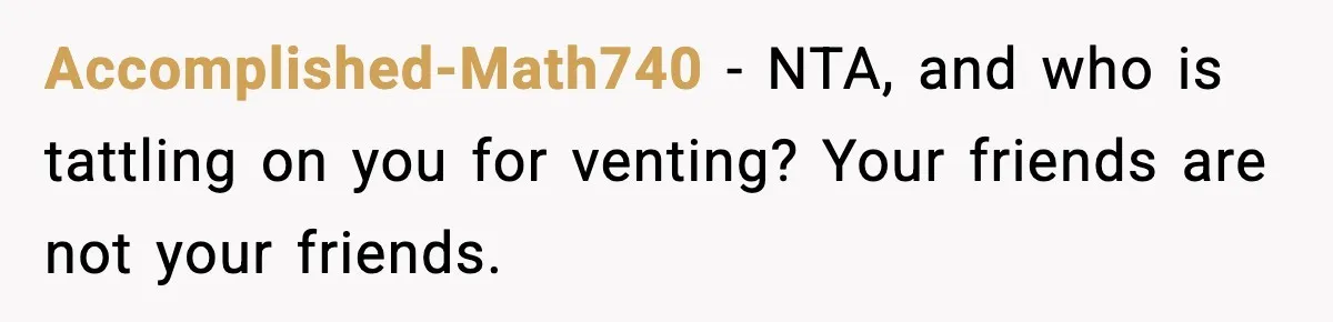Accomplished-Math740 - NTA, and who is tattling on you for venting? Your friends are not your friends.