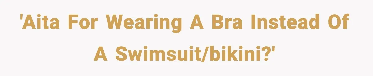'AITA for wearing a bra instead of a swimsuit/bikini?'