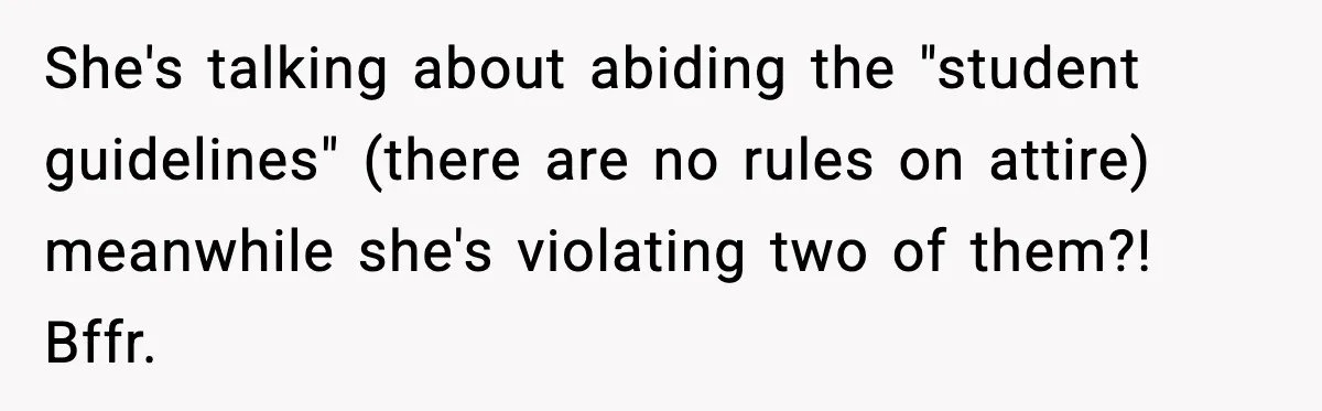 She's talking about abiding the "student guidelines" (there are no rules on attire) meanwhile she's violating two of them?! Bffr.