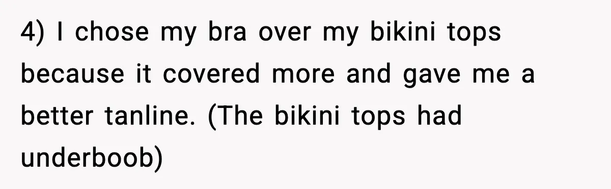 4) I chose my bra over my bikini tops because it covered more and gave me a better tanline. (The bikini tops had underboob)