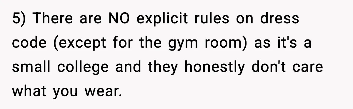 5) There are NO explicit rules on dress code (except for the gym room) as it's a small college and they honestly don't care what you wear.