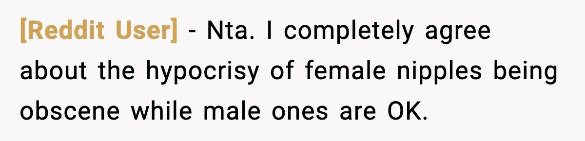 [Reddit User] - Nta. I completely agree about the hypocrisy of female nipples being obscene while male ones are OK.