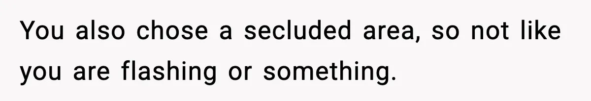 You also chose a secluded area, so not like you are flashing or something.