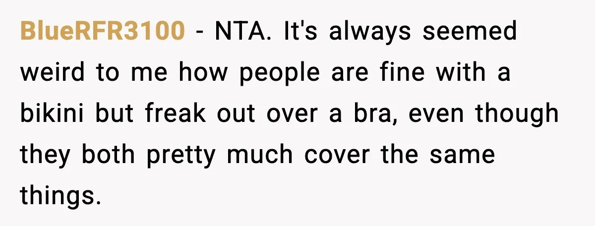 BlueRFR3100 - NTA. It's always seemed weird to me how people are fine with a bikini but freak out over a bra, even though they both pretty much cover the...