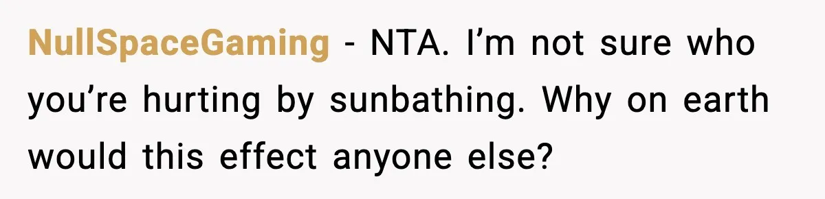 NullSpaceGaming - NTA. I’m not sure who you’re hurting by sunbathing. Why on earth would this effect anyone else?