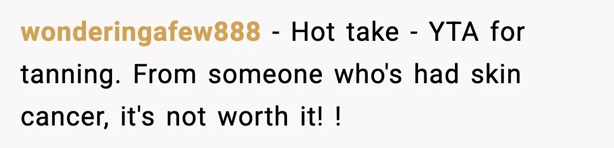 wonderingafew888 - Hot take - YTA for tanning. From someone who's had skin cancer, it's not worth it! !