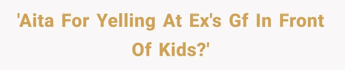 'AITA for yelling at ex's GF in front of kids?'