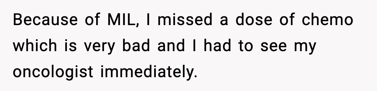 Because of MIL, I missed a dose of chemo which is very bad and I had to see my oncologist immediately.