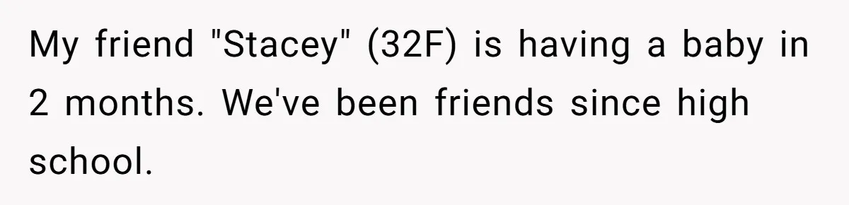 My friend "Stacey" (32F) is having a baby in 2 months. We've been friends since high school.