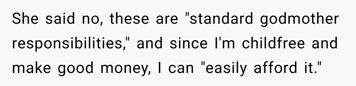 She said no, these are "standard godmother responsibilities," and since I'm childfree and make good money, I can "easily afford it."