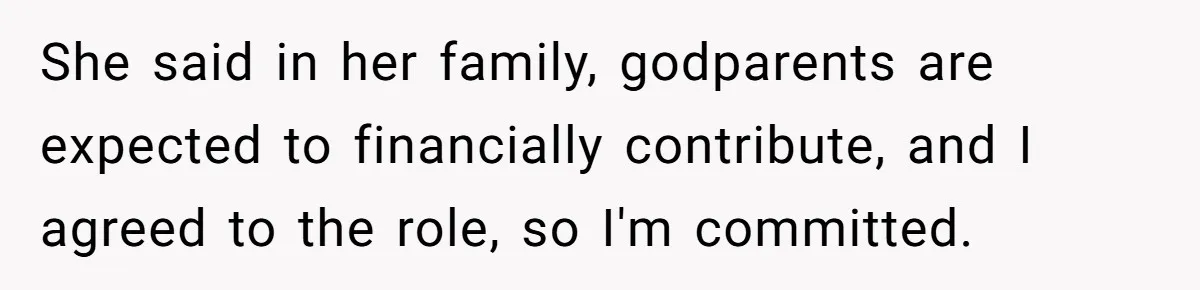 She said in her family, godparents are expected to financially contribute, and I agreed to the role, so I'm committed.