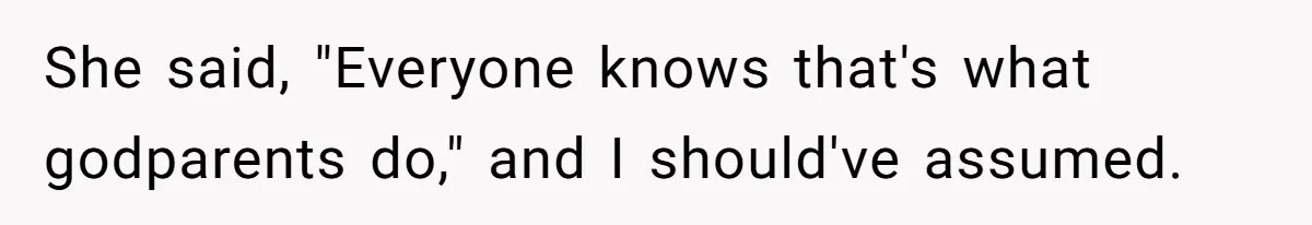 She said, "Everyone knows that's what godparents do," and I should've assumed.