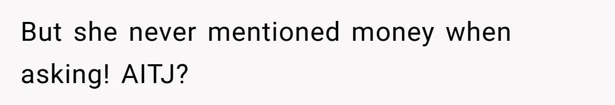 But she never mentioned money when asking! AITJ?