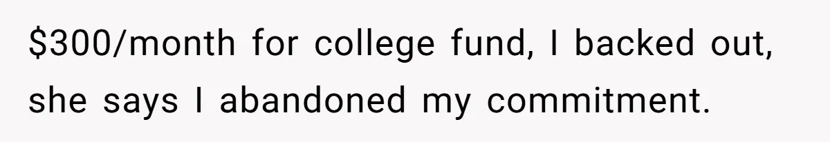 $300/month for college fund, I backed out, she says I abandoned my commitment.