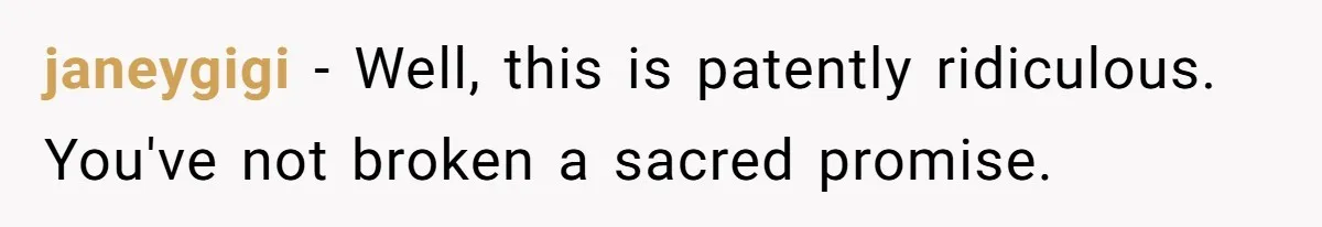 janeygigi − Well, this is patently ridiculous. You've not broken a sacred promise.