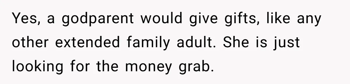 Yes, a godparent would give gifts, like any other extended family adult. She is just looking for the money grab.