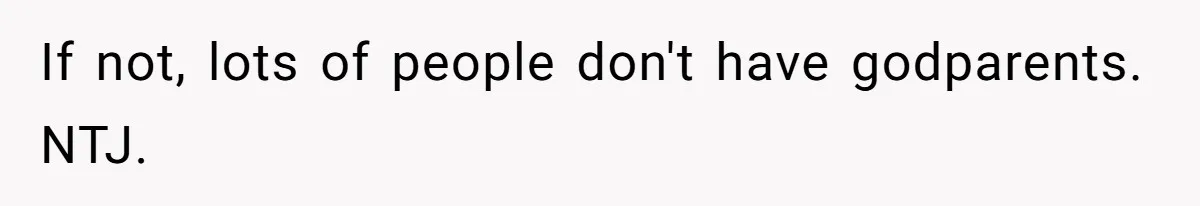 If not, lots of people don't have godparents. NTJ.