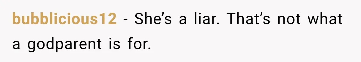 bubblicious12 − She’s a liar. That’s not what a godparent is for.