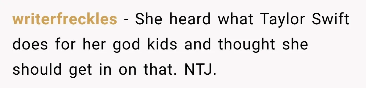 writerfreckles − She heard what Taylor Swift does for her god kids and thought she should get in on that. NTJ.
