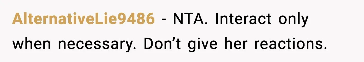 AlternativeLie9486 - NTA. Interact only when necessary. Don’t give her reactions.