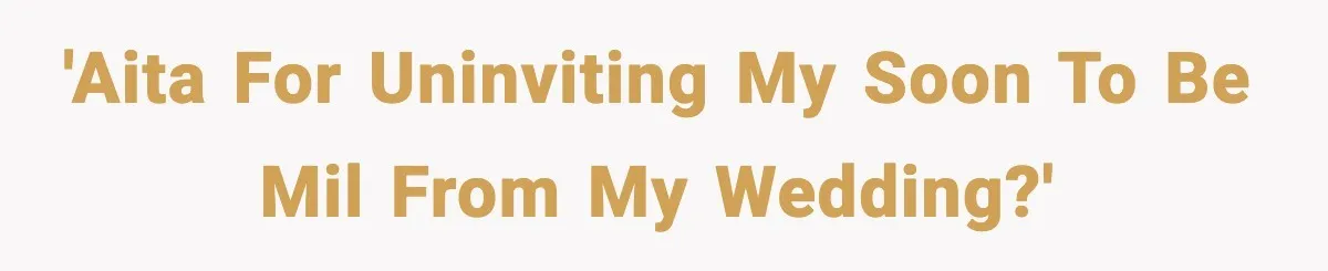 'AITA for uninviting my soon to be MIL from my wedding?'