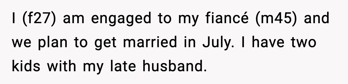 I (f27) am engaged to my fiancé (m45) and we plan to get married in July. I have two kids with my late husband.
