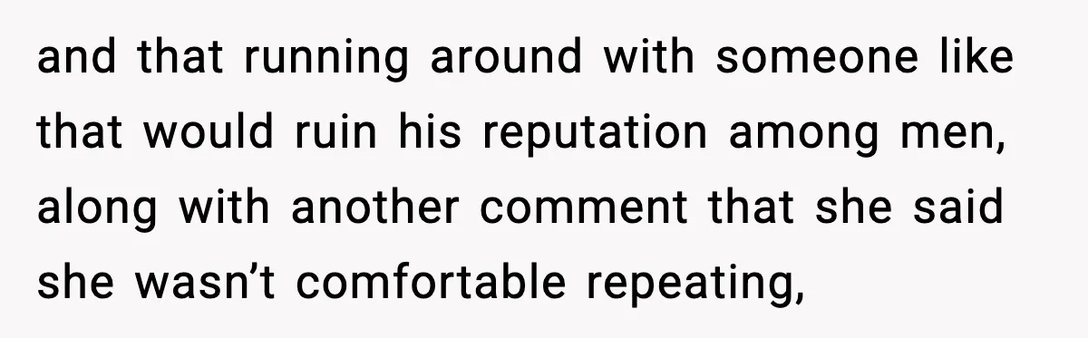 and that running around with someone like that would ruin his reputation among men, along with another comment that she said she wasn’t comfortable repeating,