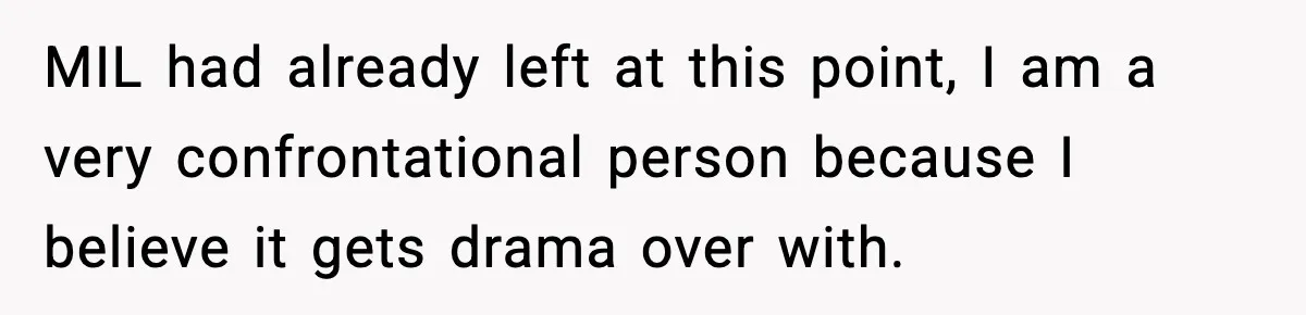 MIL had already left at this point, I am a very confrontational person because I believe it gets drama over with.